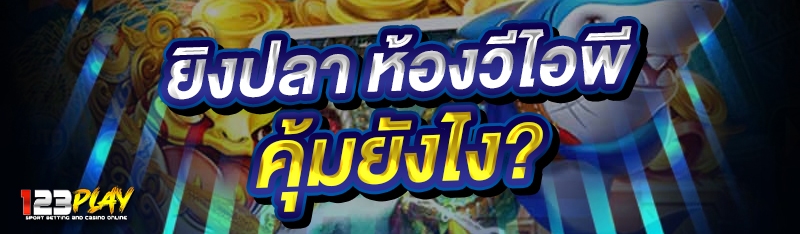 ยิงปลา ห้องวีไอพีคุ้มยังไง?