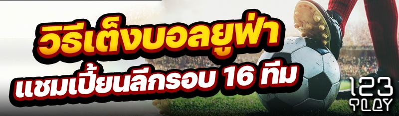 วิธีเต็งบอลยูฟ่าแชมเปี้ยนลีกรอบ 16 ทีม